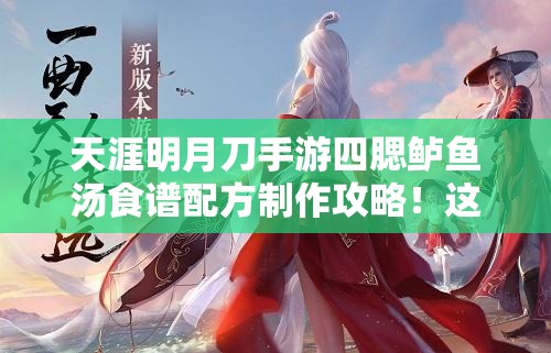 天涯明月刀手游四腮鱸魚湯食譜配方制作攻略！這碗湯絕了！