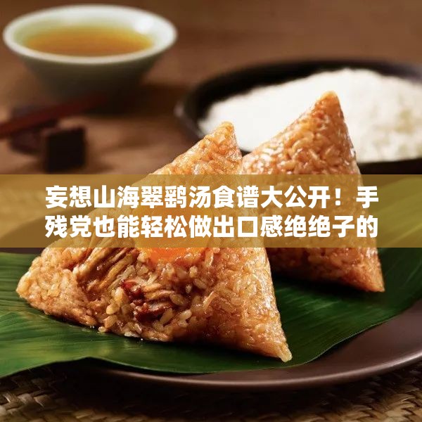 妄想山海翠鷂湯食譜大公開！手殘黨也能輕松做出口感絕絕子的秘方