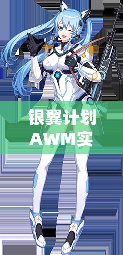 銀翼計(jì)劃AWM實(shí)戰(zhàn)測(cè)評(píng)！熾天使技能屬性搭配全解析